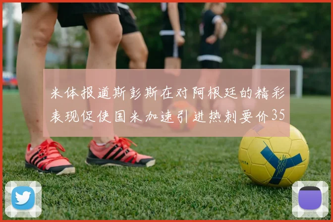 米体报道斯彭斯在对阿根廷的精彩表现促使国米加速引进热刺要价3500万欧
