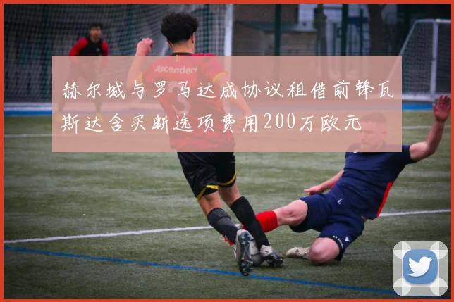 赫尔城与罗马达成协议租借前锋瓦斯达含买断选项费用200万欧元